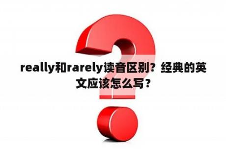 really和rarely读音区别？经典的英文应该怎么写？