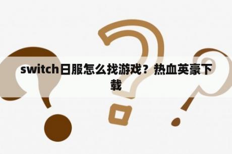 switch日服怎么找游戏？热血英豪下载