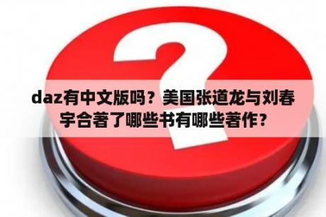 daz有中文版吗？美国张道龙与刘春宇合著了哪些书有哪些著作？