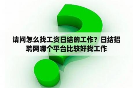 请问怎么找工资日结的工作？日结招聘网哪个平台比较好找工作