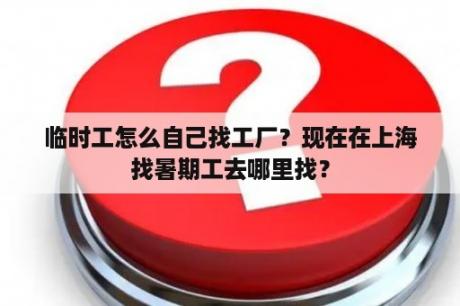 临时工怎么自己找工厂？现在在上海找暑期工去哪里找？