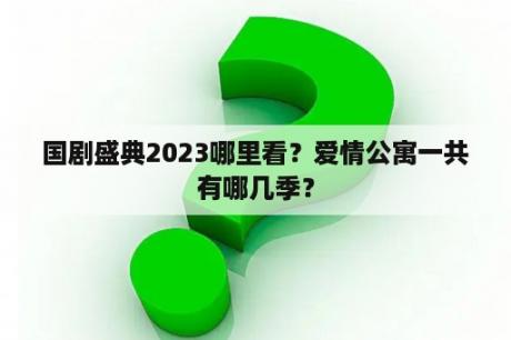 国剧盛典2023哪里看？爱情公寓一共有哪几季？