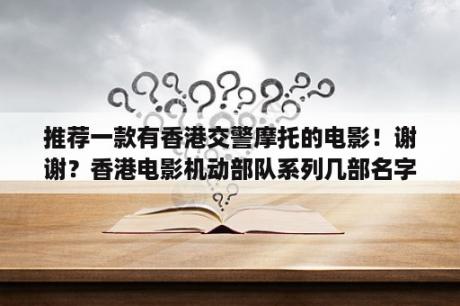 推荐一款有香港交警摩托的电影！谢谢？香港电影机动部队系列几部名字排序是怎样？