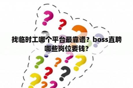 找临时工哪个平台最靠谱？boss直聘哪些岗位要钱？