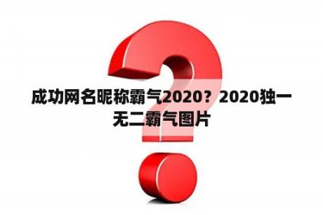 成功网名昵称霸气2020？2020独一无二霸气图片