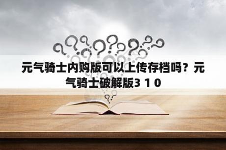 元气骑士内购版可以上传存档吗？元气骑士破解版3 1 0