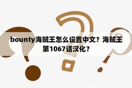 bounty海贼王怎么设置中文？海贼王第1067话汉化？