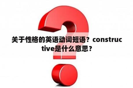 关于性格的英语动词短语？constructive是什么意思？