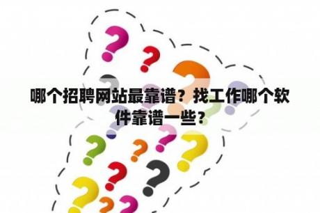 哪个招聘网站最靠谱？找工作哪个软件靠谱一些？