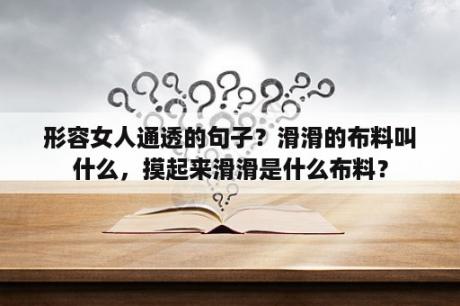 形容女人通透的句子？滑滑的布料叫什么，摸起来滑滑是什么布料？