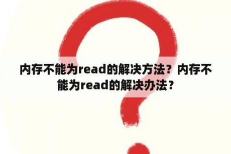 内存不能为read的解决方法？内存不能为read的解决办法？