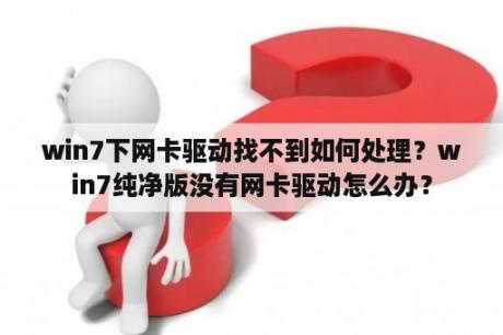 win7下网卡驱动找不到如何处理？win7纯净版没有网卡驱动怎么办？