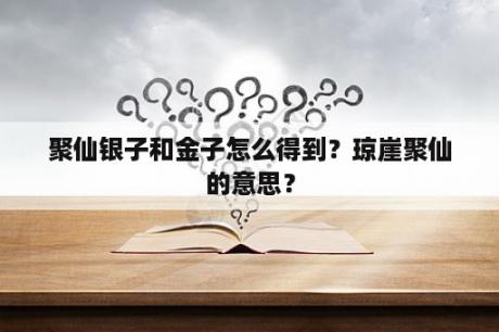 聚仙银子和金子怎么得到？琼崖聚仙的意思？