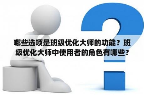 哪些选项是班级优化大师的功能？班级优化大师中使用者的角色有哪些？