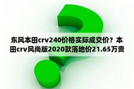 东风本田crv240价格实际成交价？本田crv风尚版2020款落地价21.65万贵吗？