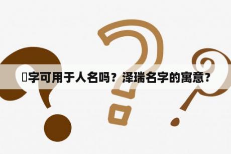 楌字可用于人名吗？泽瑞名字的寓意？