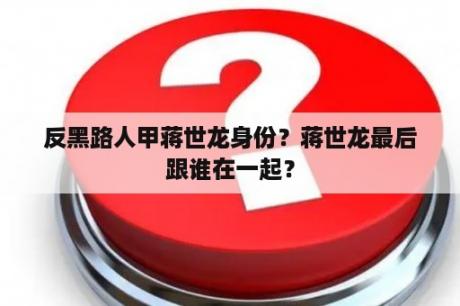 反黑路人甲蒋世龙身份？蒋世龙最后跟谁在一起？