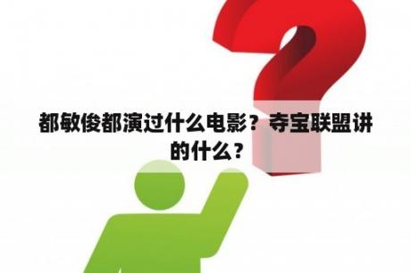 都敏俊都演过什么电影？夺宝联盟讲的什么？