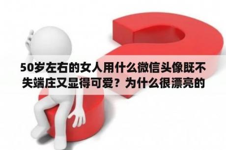 50岁左右的女人用什么微信头像既不失端庄又显得可爱？为什么很漂亮的女生反而喜欢用卡通头像？