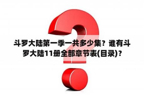 斗罗大陆第一季一共多少集？谁有斗罗大陆11册全部章节表(目录)？