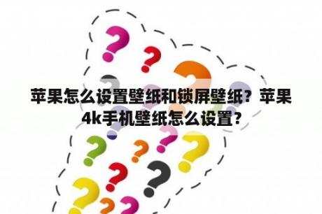 苹果怎么设置壁纸和锁屏壁纸？苹果4k手机壁纸怎么设置？