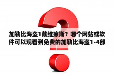 加勒比海盗1戴维琼斯？哪个网站或软件可以观看到免费的加勒比海盗1-4部啊？