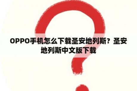 OPPO手机怎么下载圣安地列斯？圣安地列斯中文版下载