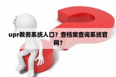 upr教务系统入口？查档案查询系统官网？