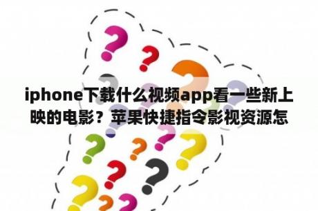 iphone下载什么视频app看一些新上映的电影？苹果快捷指令影视资源怎么添加？