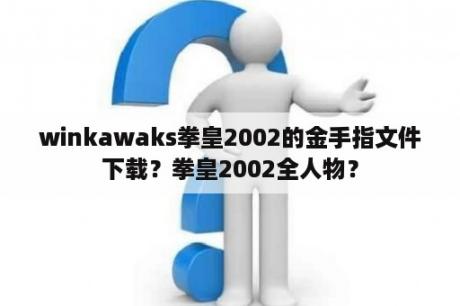 winkawaks拳皇2002的金手指文件下载？拳皇2002全人物？