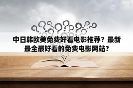 中日韩欧美免费好看电影推荐？最新最全最好看的免费电影网站？