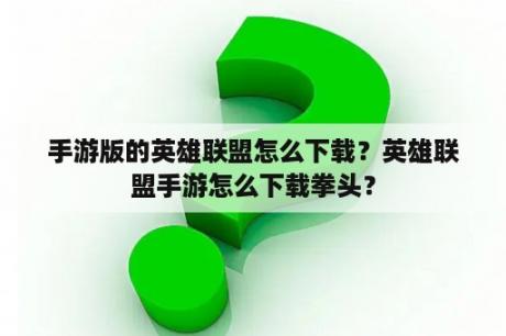 手游版的英雄联盟怎么下载？英雄联盟手游怎么下载拳头？