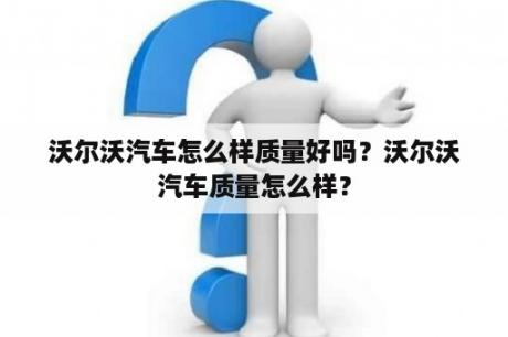 沃尔沃汽车怎么样质量好吗？沃尔沃汽车质量怎么样？