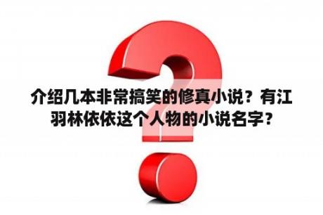 介绍几本非常搞笑的修真小说？有江羽林依依这个人物的小说名字？