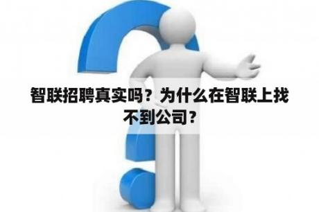 智联招聘真实吗？为什么在智联上找不到公司？