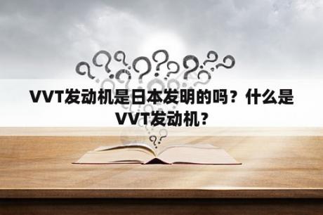 VVT发动机是日本发明的吗？什么是VVT发动机？