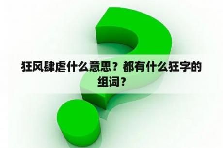 狂风肆虐什么意思？都有什么狂字的组词？