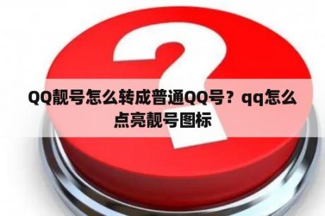 QQ靓号怎么转成普通QQ号？qq怎么点亮靓号图标