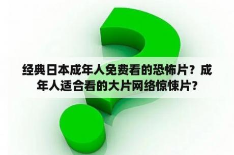 经典日本成年人免费看的恐怖片？成年人适合看的大片网络惊悚片？