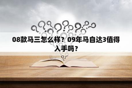 08款马三怎么样？09年马自达3值得入手吗？