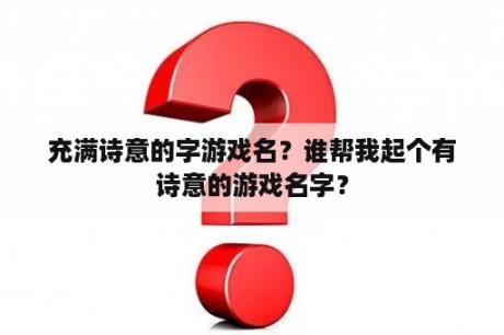 充满诗意的字游戏名？谁帮我起个有诗意的游戏名字？