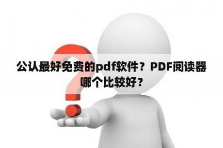 公认最好免费的pdf软件？PDF阅读器哪个比较好？