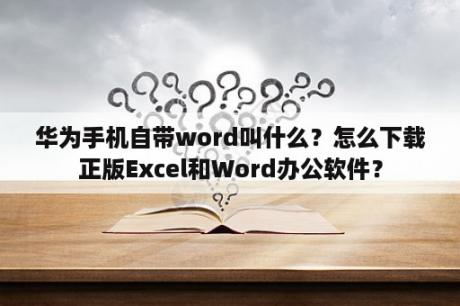 华为手机自带word叫什么？怎么下载正版Excel和Word办公软件？