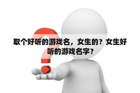 取个好听的游戏名，女生的？女生好听的游戏名字？