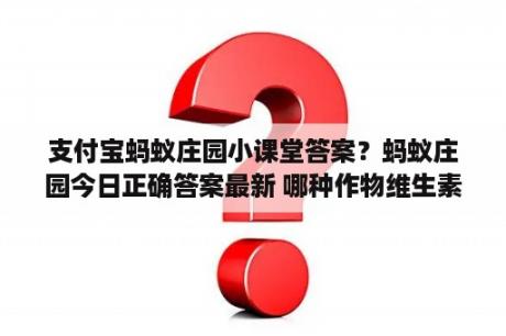 支付宝蚂蚁庄园小课堂答案？蚂蚁庄园今日正确答案最新 哪种作物维生素含量高？