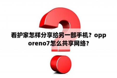 看护家怎样分享给另一部手机？opporeno7怎么共享网络？