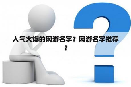 人气火爆的网游名字？网游名字推荐？