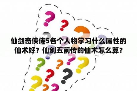 仙剑奇侠传5各个人物学习什么属性的仙术好？仙剑五前传的仙术怎么算？