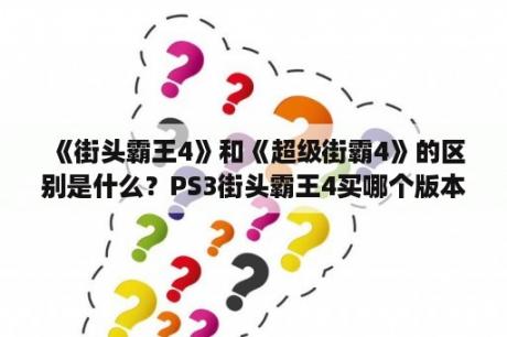 《街头霸王4》和《超级街霸4》的区别是什么？PS3街头霸王4买哪个版本最新？