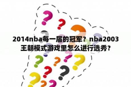 2014nba每一届的冠军？nba2003王朝模式游戏里怎么进行选秀？